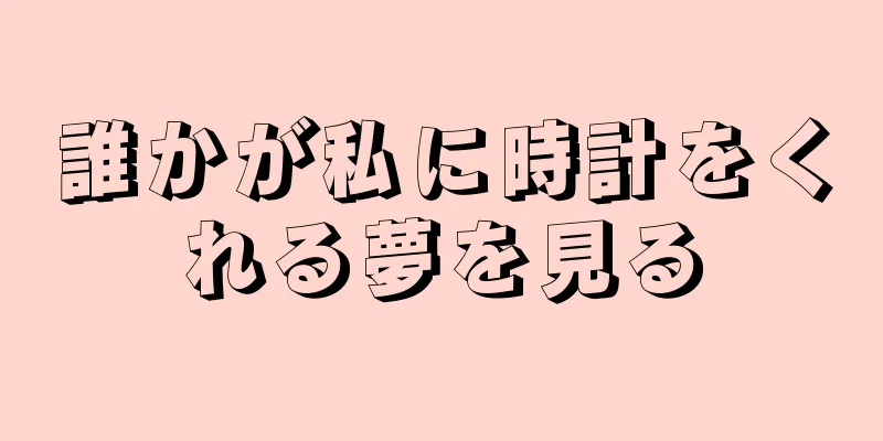 誰かが私に時計をくれる夢を見る