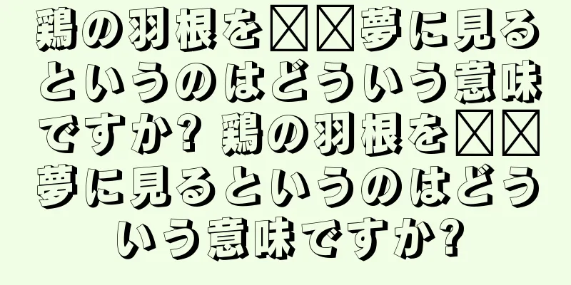 鶏の羽根を​​夢に見るというのはどういう意味ですか? 鶏の羽根を​​夢に見るというのはどういう意味ですか?