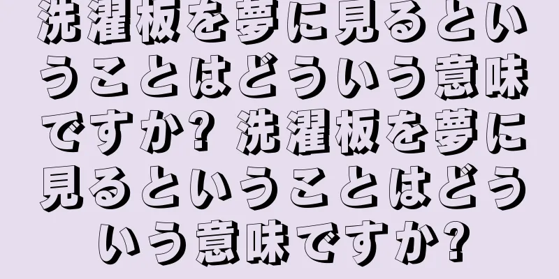 洗濯板を夢に見るということはどういう意味ですか? 洗濯板を夢に見るということはどういう意味ですか?