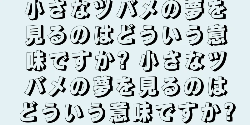 小さなツバメの夢を見るのはどういう意味ですか? 小さなツバメの夢を見るのはどういう意味ですか?