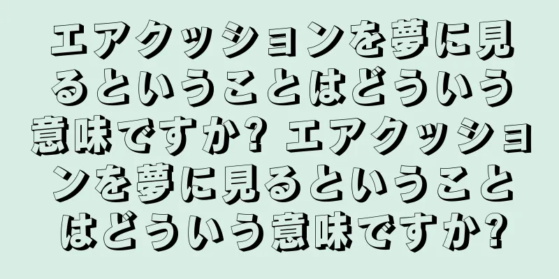 エアクッションを夢に見るということはどういう意味ですか? エアクッションを夢に見るということはどういう意味ですか?
