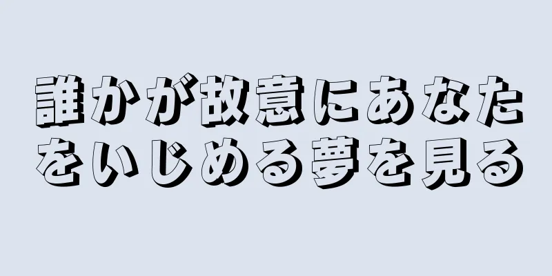 誰かが故意にあなたをいじめる夢を見る