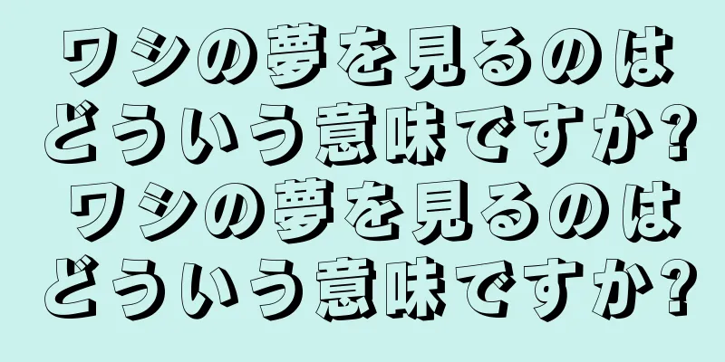 ワシの夢を見るのはどういう意味ですか? ワシの夢を見るのはどういう意味ですか?