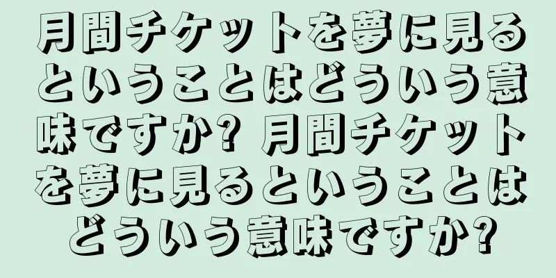 月間チケットを夢に見るということはどういう意味ですか? 月間チケットを夢に見るということはどういう意味ですか?