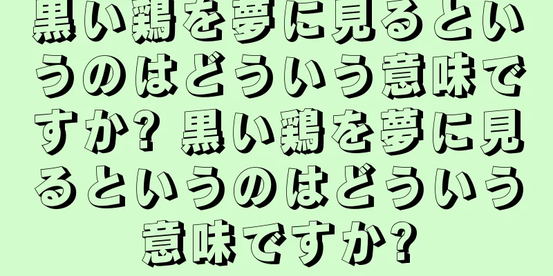 黒い鶏を夢に見るというのはどういう意味ですか? 黒い鶏を夢に見るというのはどういう意味ですか?
