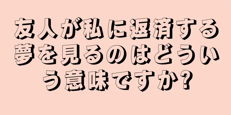 友人が私に返済する夢を見るのはどういう意味ですか?