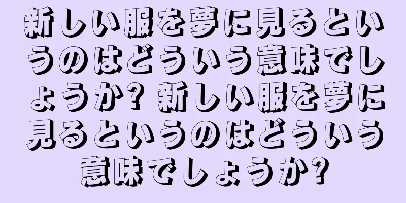 新しい服を夢に見るというのはどういう意味でしょうか? 新しい服を夢に見るというのはどういう意味でしょうか?
