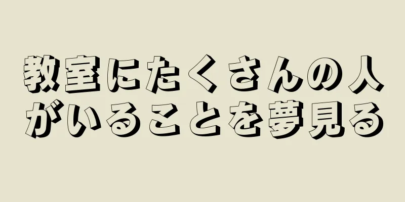 教室にたくさんの人がいることを夢見る