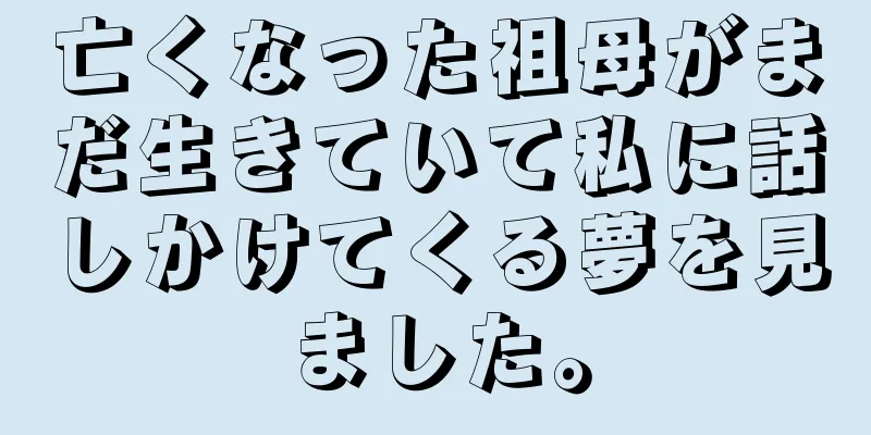 亡くなった祖母がまだ生きていて私に話しかけてくる夢を見ました。