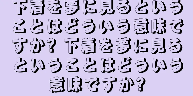 下着を夢に見るということはどういう意味ですか? 下着を夢に見るということはどういう意味ですか?