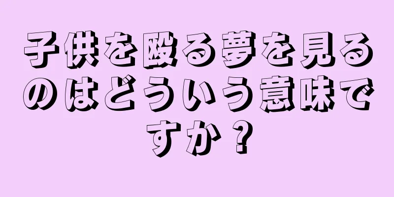 子供を殴る夢を見るのはどういう意味ですか？