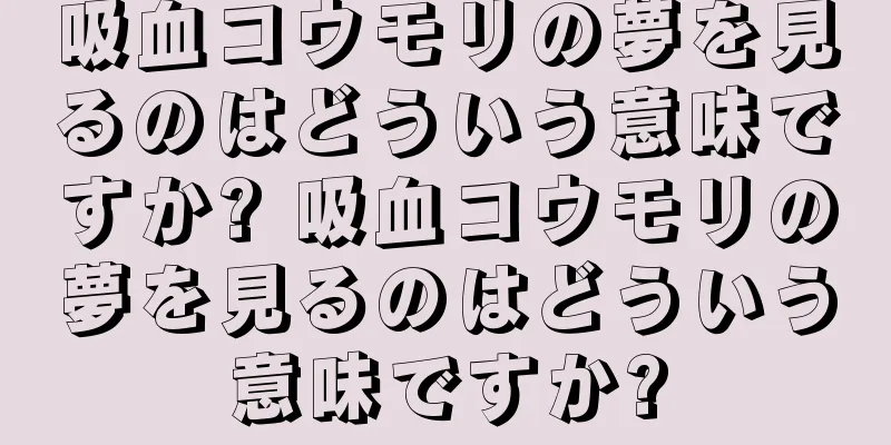 吸血コウモリの夢を見るのはどういう意味ですか? 吸血コウモリの夢を見るのはどういう意味ですか?