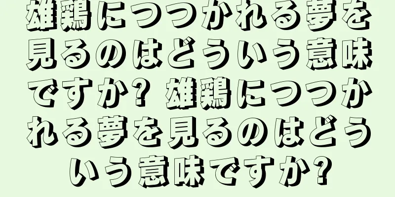雄鶏につつかれる夢を見るのはどういう意味ですか? 雄鶏につつかれる夢を見るのはどういう意味ですか?