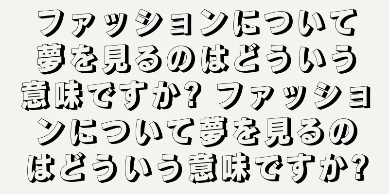 ファッションについて夢を見るのはどういう意味ですか? ファッションについて夢を見るのはどういう意味ですか?