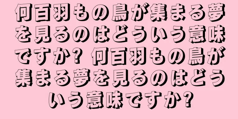 何百羽もの鳥が集まる夢を見るのはどういう意味ですか? 何百羽もの鳥が集まる夢を見るのはどういう意味ですか?