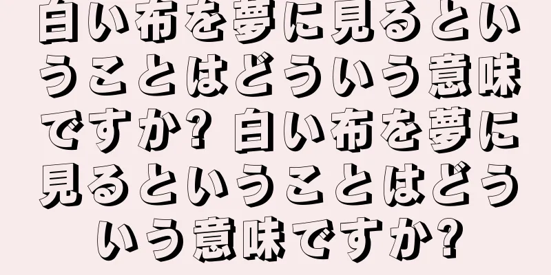 白い布を夢に見るということはどういう意味ですか? 白い布を夢に見るということはどういう意味ですか?