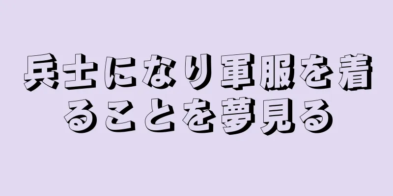 兵士になり軍服を着ることを夢見る