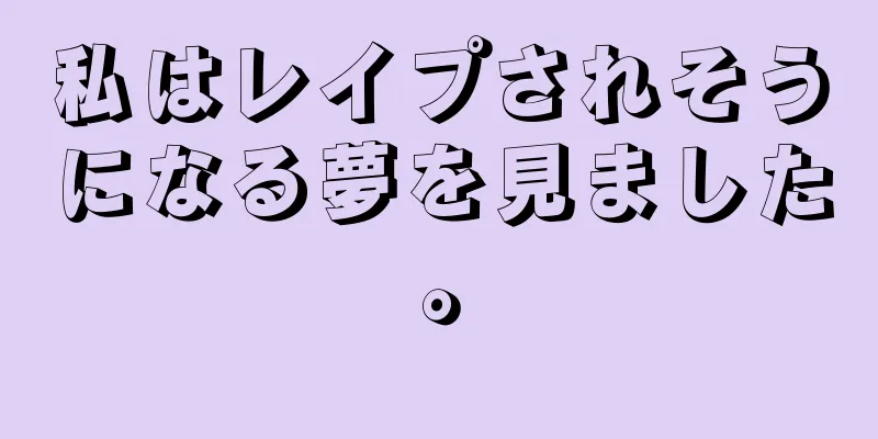 私はレイプされそうになる夢を見ました。