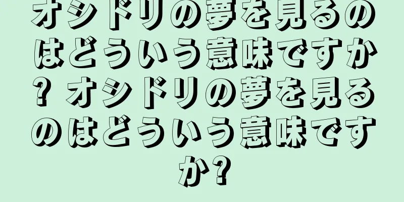 オシドリの夢を見るのはどういう意味ですか? オシドリの夢を見るのはどういう意味ですか?