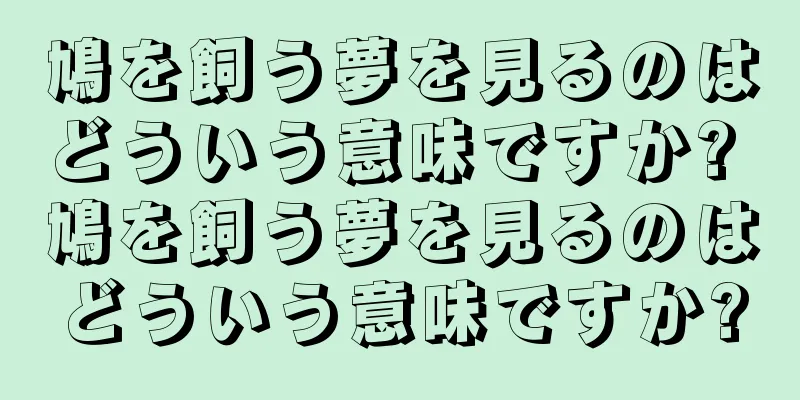 鳩を飼う夢を見るのはどういう意味ですか? 鳩を飼う夢を見るのはどういう意味ですか?
