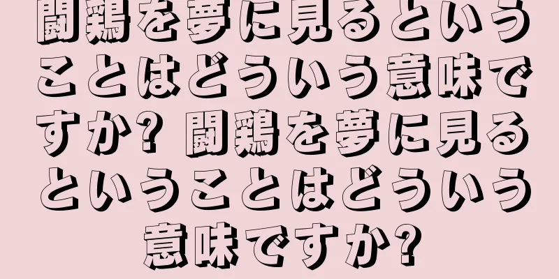 闘鶏を夢に見るということはどういう意味ですか? 闘鶏を夢に見るということはどういう意味ですか?