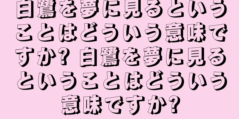 白鷺を夢に見るということはどういう意味ですか? 白鷺を夢に見るということはどういう意味ですか?