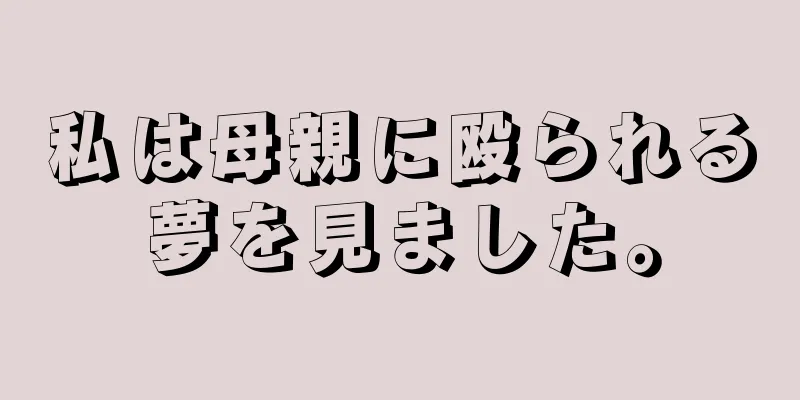 私は母親に殴られる夢を見ました。
