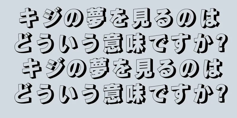 キジの夢を見るのはどういう意味ですか? キジの夢を見るのはどういう意味ですか?