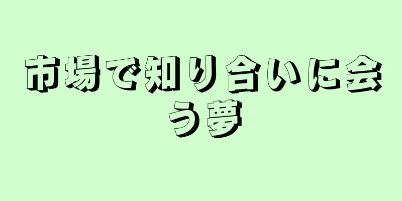 市場で知り合いに会う夢