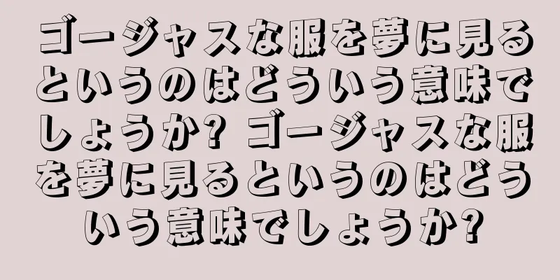 ゴージャスな服を夢に見るというのはどういう意味でしょうか? ゴージャスな服を夢に見るというのはどういう意味でしょうか?