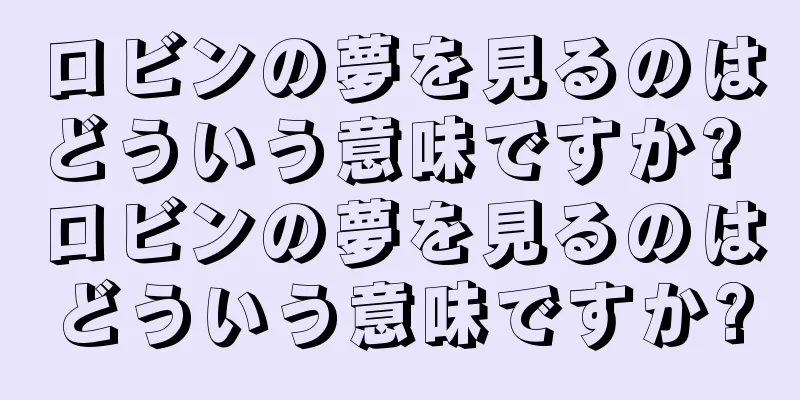 ロビンの夢を見るのはどういう意味ですか? ロビンの夢を見るのはどういう意味ですか?