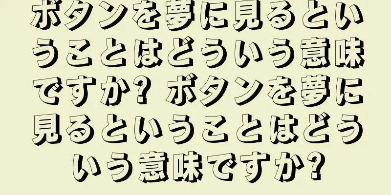 ボタンを夢に見るということはどういう意味ですか? ボタンを夢に見るということはどういう意味ですか?