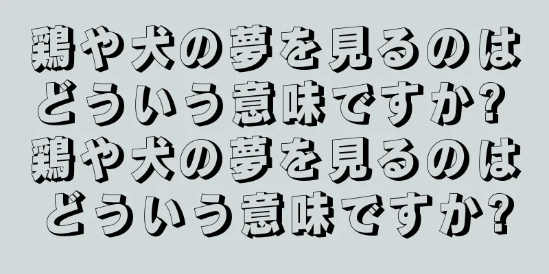 鶏や犬の夢を見るのはどういう意味ですか? 鶏や犬の夢を見るのはどういう意味ですか?