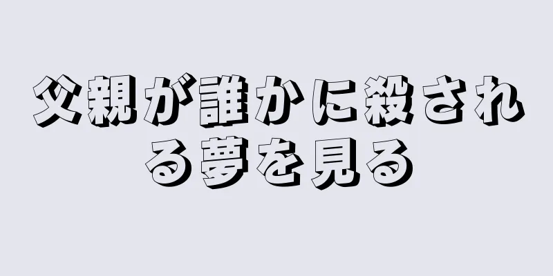 父親が誰かに殺される夢を見る