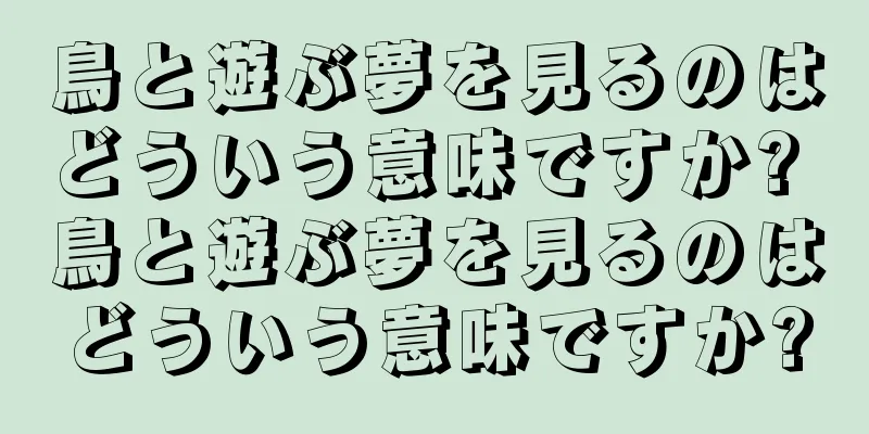 鳥と遊ぶ夢を見るのはどういう意味ですか? 鳥と遊ぶ夢を見るのはどういう意味ですか?