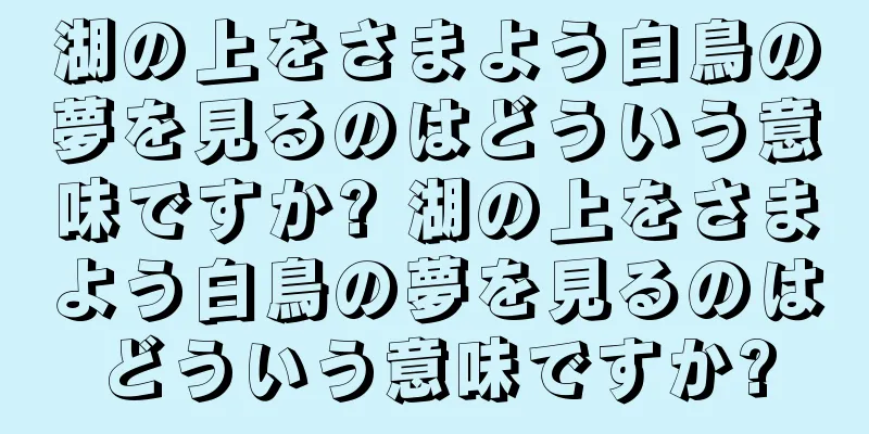 湖の上をさまよう白鳥の夢を見るのはどういう意味ですか? 湖の上をさまよう白鳥の夢を見るのはどういう意味ですか?