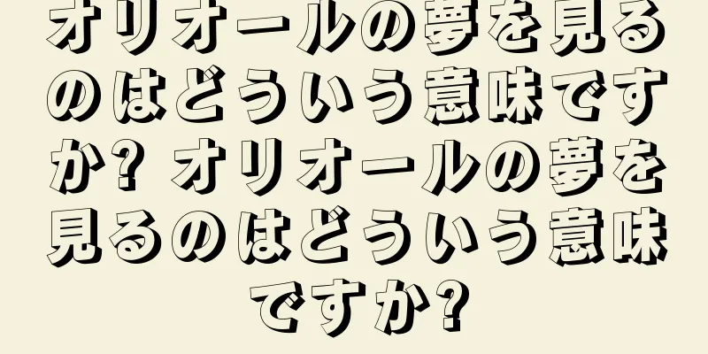 オリオールの夢を見るのはどういう意味ですか? オリオールの夢を見るのはどういう意味ですか?