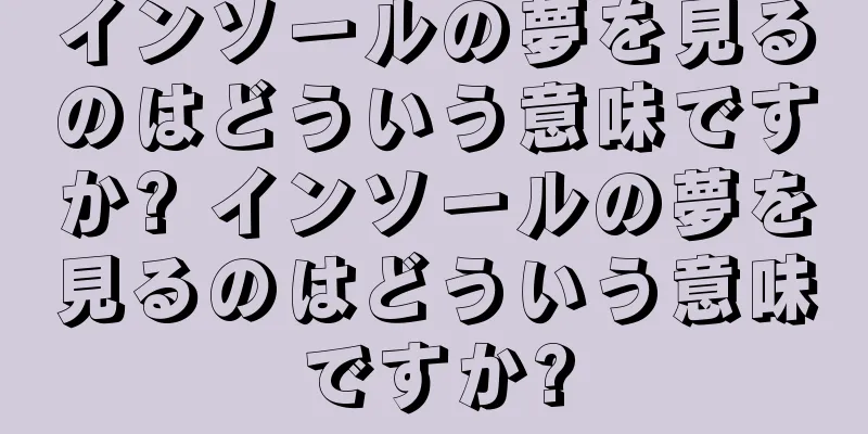 インソールの夢を見るのはどういう意味ですか? インソールの夢を見るのはどういう意味ですか?