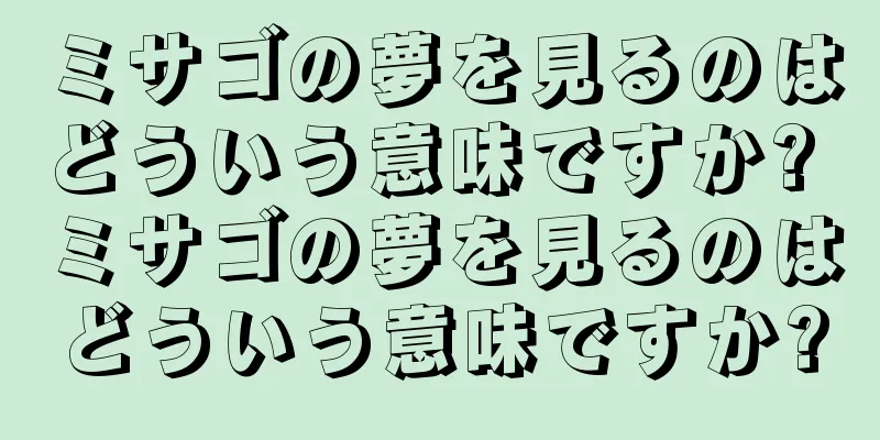 ミサゴの夢を見るのはどういう意味ですか? ミサゴの夢を見るのはどういう意味ですか?