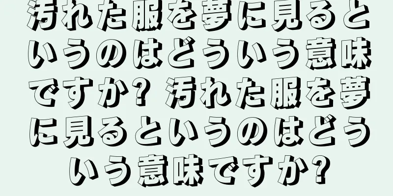 汚れた服を夢に見るというのはどういう意味ですか? 汚れた服を夢に見るというのはどういう意味ですか?