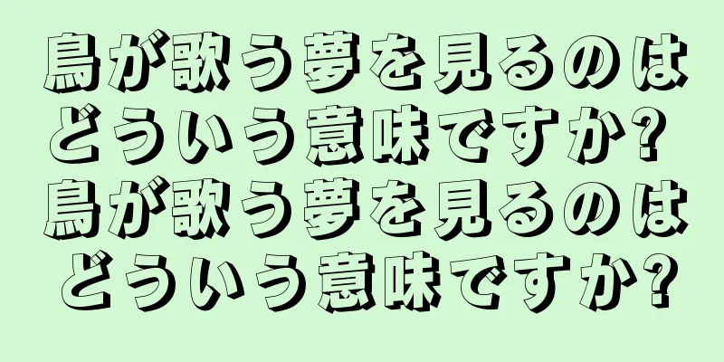 鳥が歌う夢を見るのはどういう意味ですか? 鳥が歌う夢を見るのはどういう意味ですか?