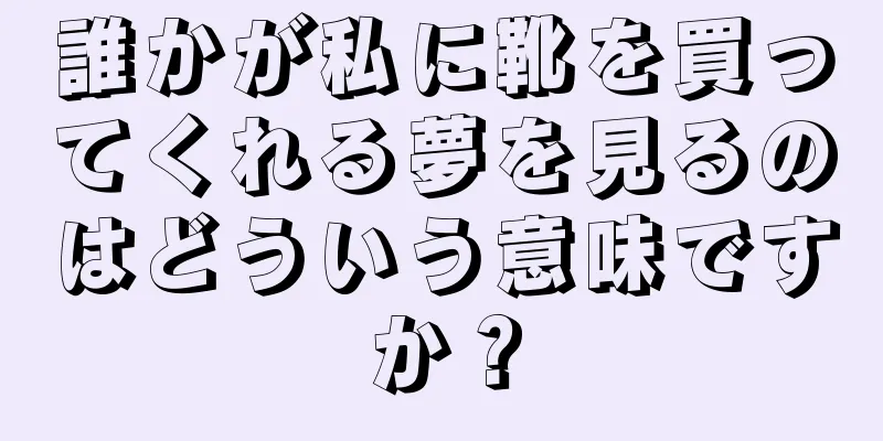 誰かが私に靴を買ってくれる夢を見るのはどういう意味ですか？