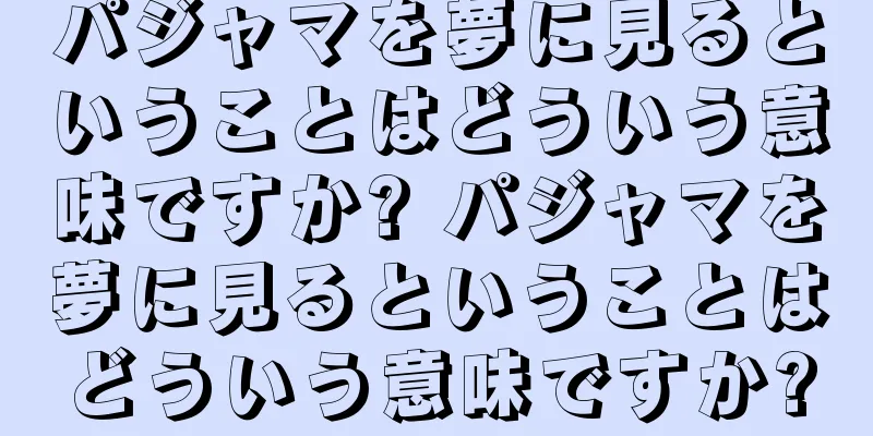 パジャマを夢に見るということはどういう意味ですか? パジャマを夢に見るということはどういう意味ですか?