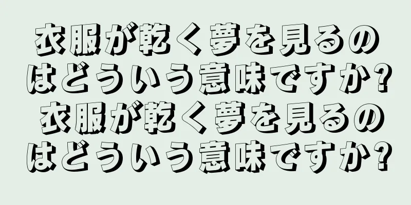 衣服が乾く夢を見るのはどういう意味ですか? 衣服が乾く夢を見るのはどういう意味ですか?