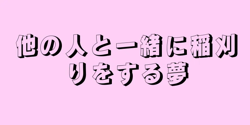 他の人と一緒に稲刈りをする夢