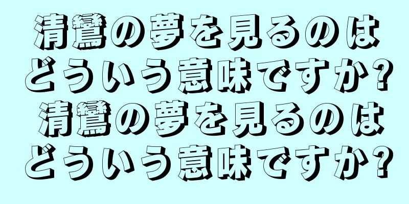 清鸞の夢を見るのはどういう意味ですか? 清鸞の夢を見るのはどういう意味ですか?