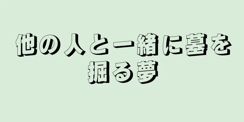 他の人と一緒に墓を掘る夢