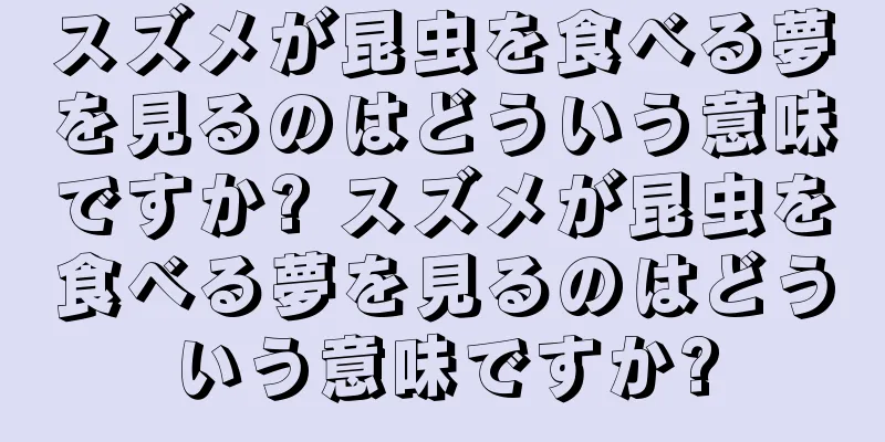 スズメが昆虫を食べる夢を見るのはどういう意味ですか? スズメが昆虫を食べる夢を見るのはどういう意味ですか?