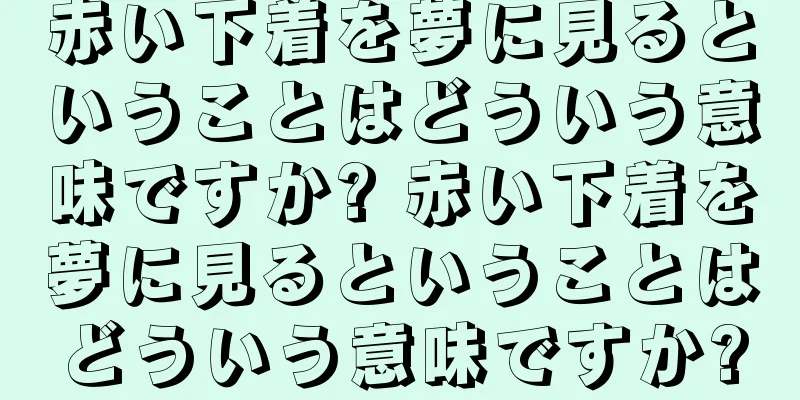 赤い下着を夢に見るということはどういう意味ですか? 赤い下着を夢に見るということはどういう意味ですか?