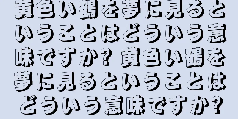 黄色い鶴を夢に見るということはどういう意味ですか? 黄色い鶴を夢に見るということはどういう意味ですか?
